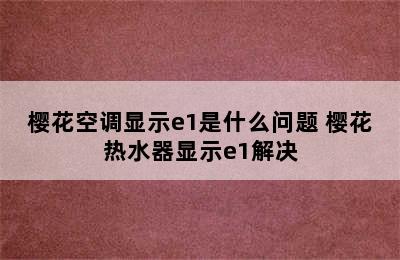 樱花空调显示e1是什么问题 樱花热水器显示e1解决